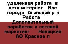 удаленная работа  в сети интернет - Все города, Агинский р-н Работа » Дополнительный заработок и сетевой маркетинг   . Ненецкий АО,Красное п.